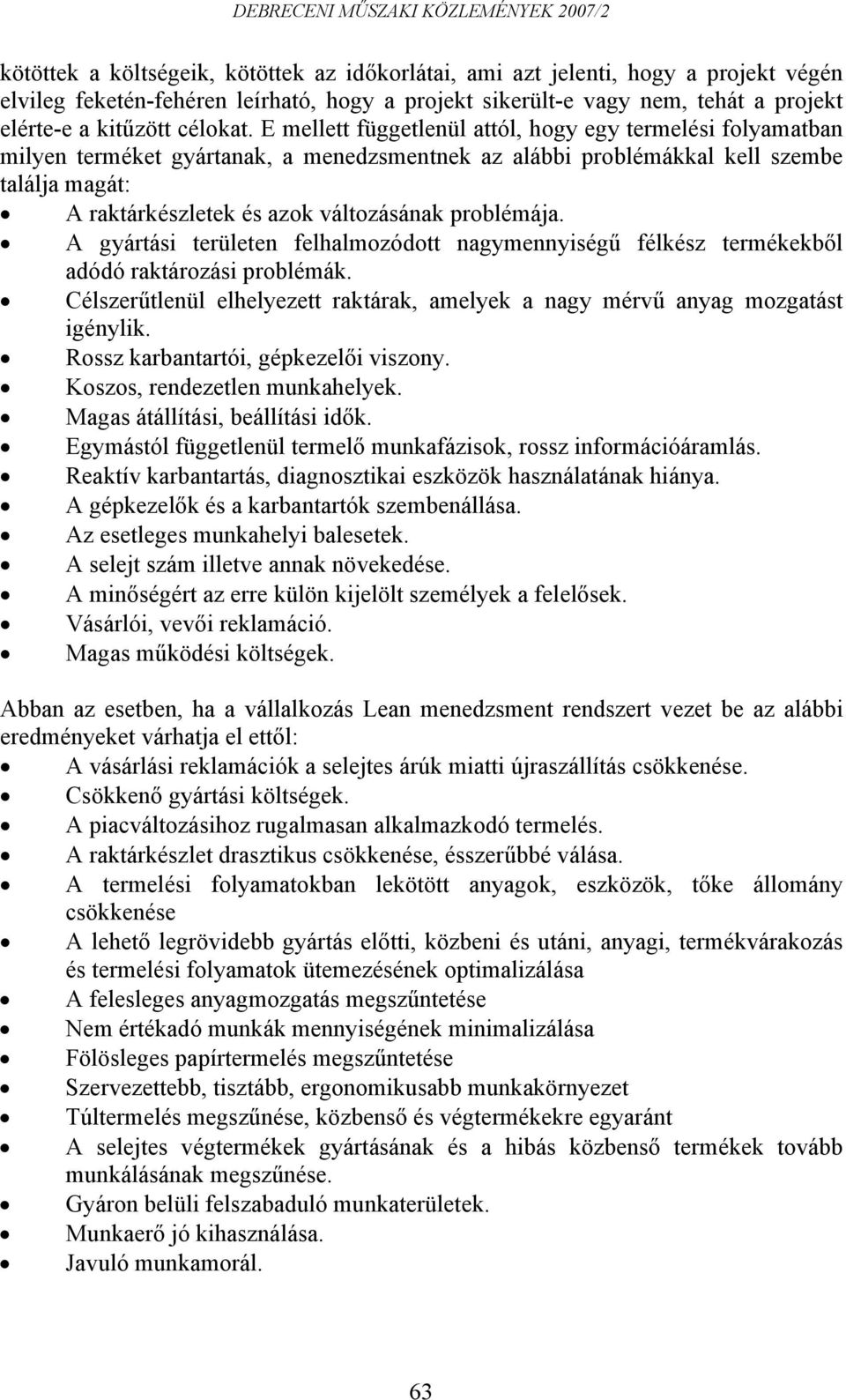 problémája. A gyártási területen felhalmozódott nagymennyiségű félkész termékekből adódó raktározási problémák. Célszerűtlenül elhelyezett raktárak, amelyek a nagy mérvű anyag mozgatást igénylik.