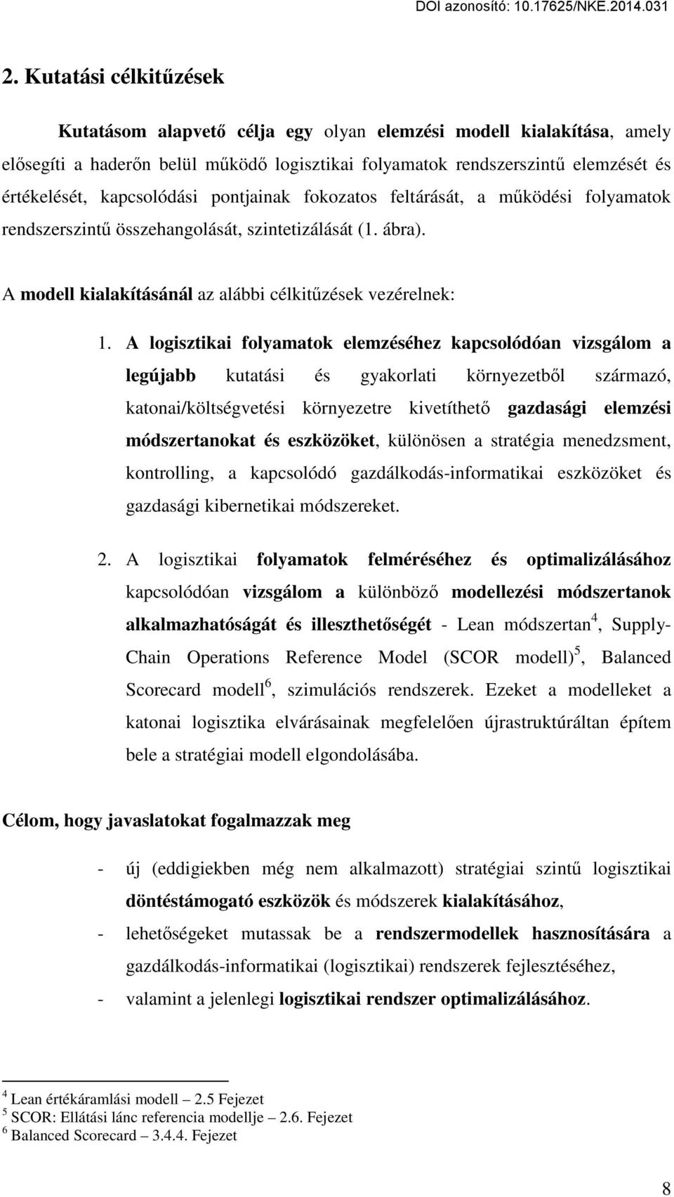 A logisztikai folyamatok elemzéséhez kapcsolódóan vizsgálom a legújabb kutatási és gyakorlati környezetből származó, katonai/költségvetési környezetre kivetíthető gazdasági elemzési módszertanokat és