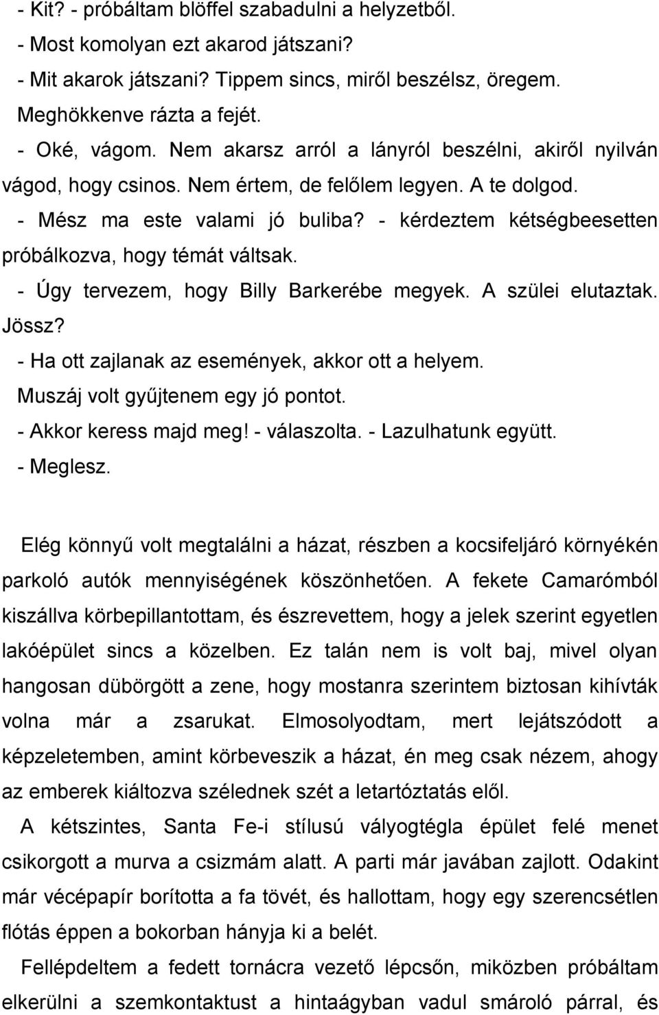 - kérdeztem kétségbeesetten próbálkozva, hogy témát váltsak. - Úgy tervezem, hogy Billy Barkerébe megyek. A szülei elutaztak. Jössz? - Ha ott zajlanak az események, akkor ott a helyem.