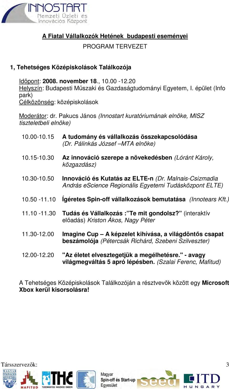 Pakucs János (Innostart kuratóriumának elnöke, MISZ tiszteletbeli elnöke) 10.00-10.15 A tudomány és vállalkozás összekapcsolódása (Dr. Pálinkás József MTA elnöke) 10.15-10.