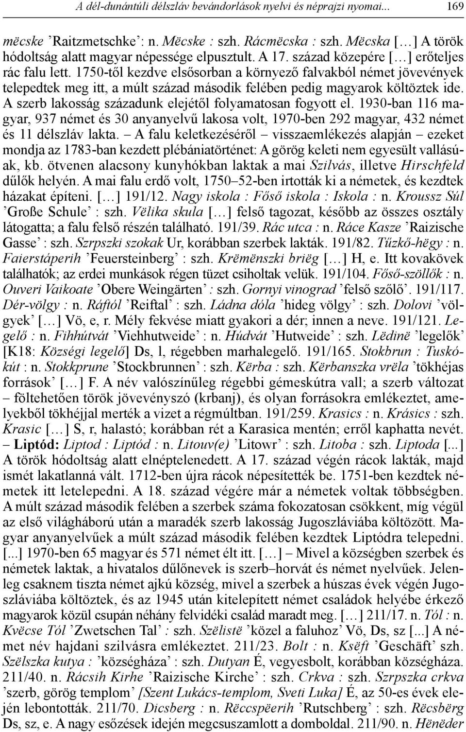 A szerb lakosság századunk elejétől folyamatosan fogyott el. 1930-ban 116 magyar, 937 német és 30 anyanyelvű lakosa volt, 1970-ben 292 magyar, 432 német és 11 délszláv lakta.