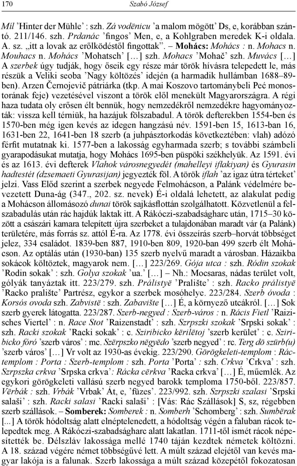 Muvács [ ] A szerbek úgy tudják, hogy őseik egy része már török hívásra telepedett le, más részük a Veliki seoba Nagy költözés idején (a harmadik hullámban 1688 89- ben).