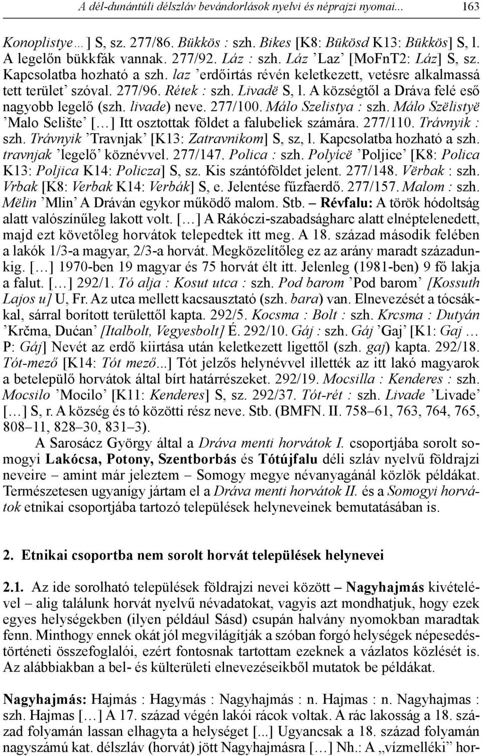 A községtől a Dráva felé eső nagyobb legelő (szh. livade) neve. 277/100. Málo Szelistya : szh. Málo Szëlistyë Malo Selište [ ] Itt osztottak földet a falubeliek számára. 277/110. Trávnyik : szh.