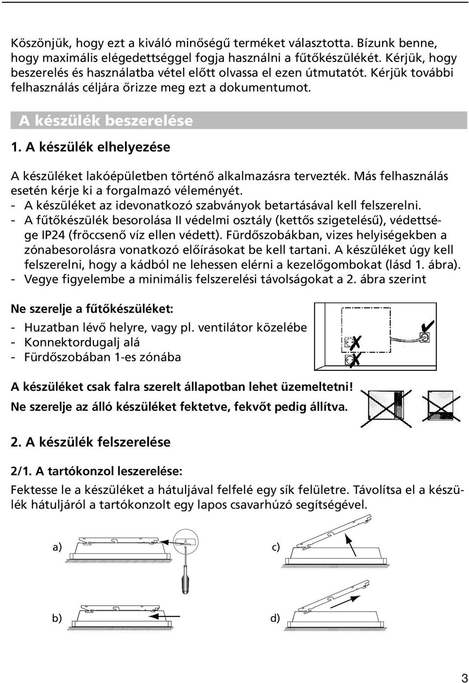 A készülék elhelyezése A készüléket lakóépületben történő alkalmazásra tervezték. Más felhasználás esetén kérje ki a forgalmazó véleményét.