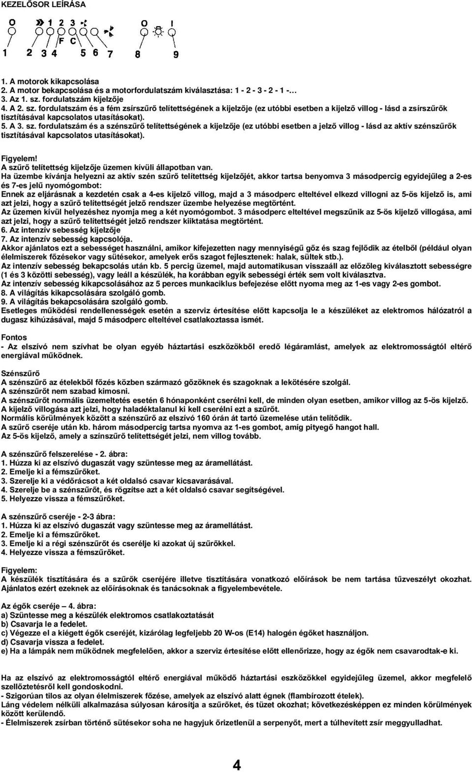 sz. fordulatszám és a szénszűrő telítettségének a kijelzője (ez utóbbi esetben a jelző villog - lásd az aktív szénszűrők tisztításával kapcsolatos utasításokat). Figyelem!