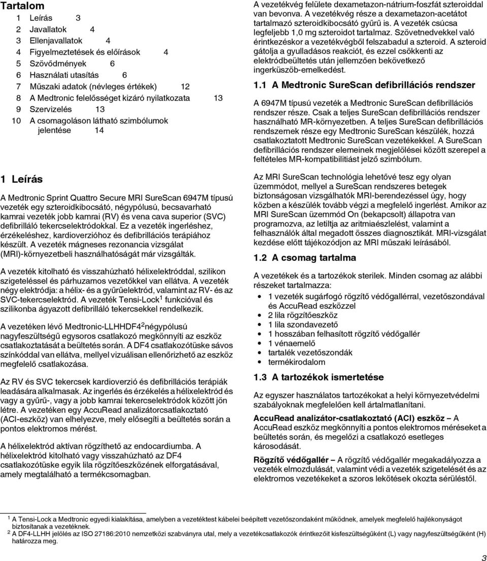 négypólusú, becsavarható kamrai vezeték jobb kamrai (RV) és vena cava superior (SVC) defibrilláló tekercselektródokkal.