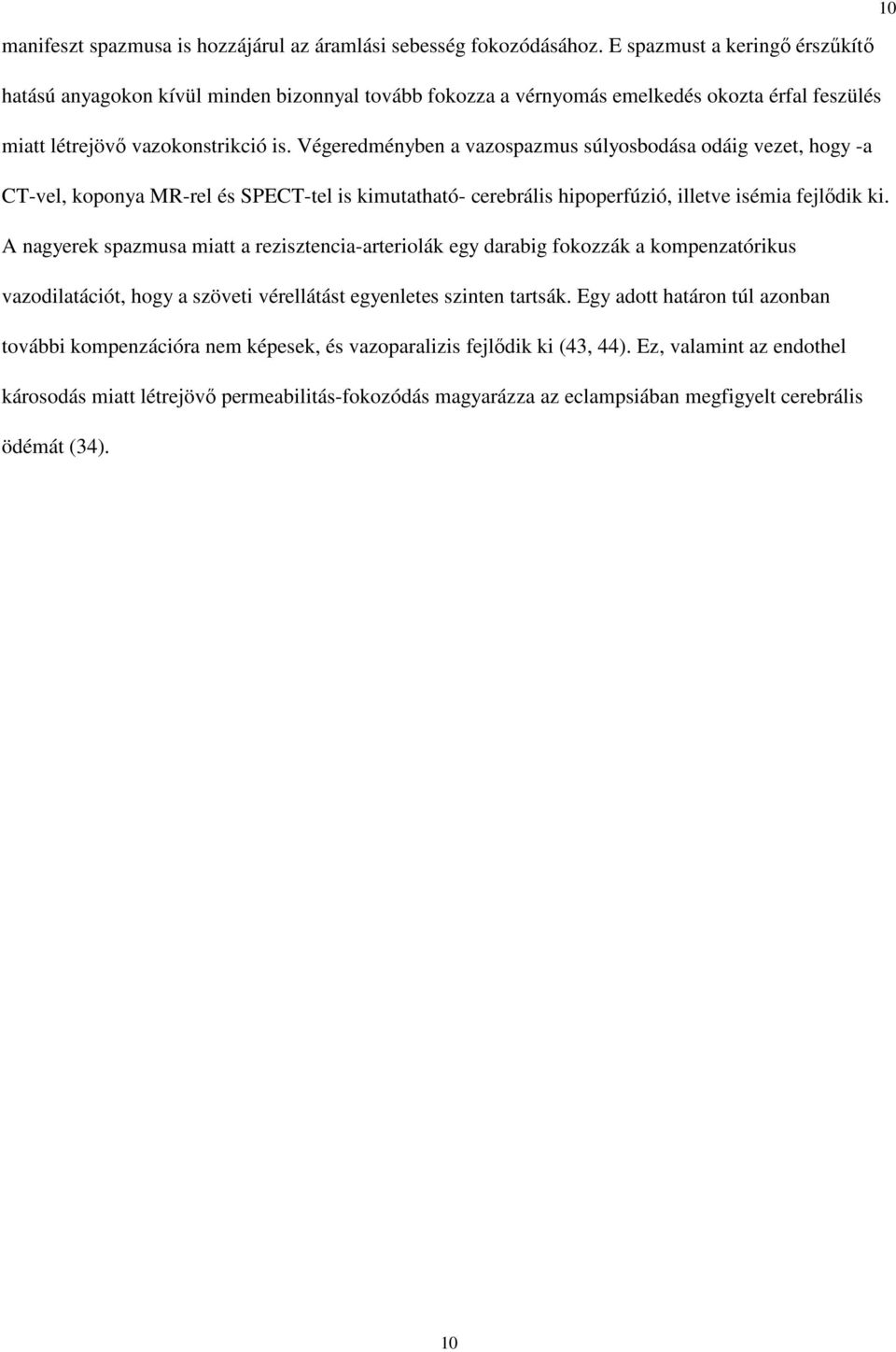 Végeredményben a vazospazmus súlyosbodása odáig vezet, hogy -a CT-vel, koponya MR-rel és SPECT-tel is kimutatható- cerebrális hipoperfúzió, illetve isémia fejlıdik ki.