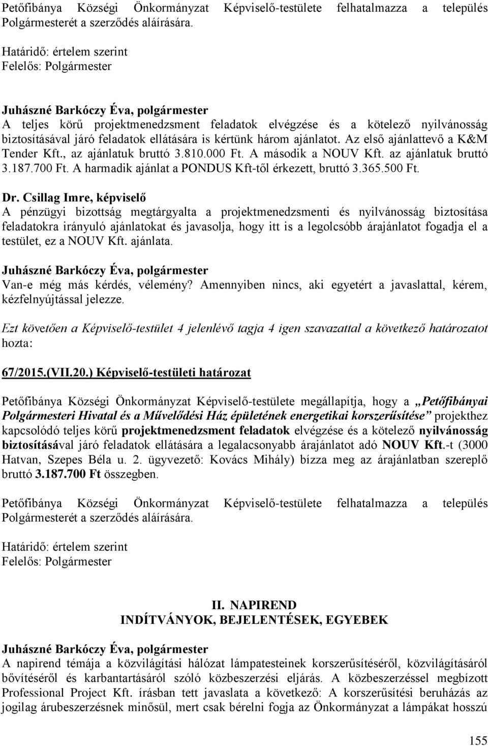 Az első ajánlattevő a K&M Tender Kft., az ajánlatuk bruttó 3.810.000 Ft. A második a NOUV Kft. az ajánlatuk bruttó 3.187.700 Ft. A harmadik ajánlat a PONDUS Kft-től érkezett, bruttó 3.365.500 Ft.