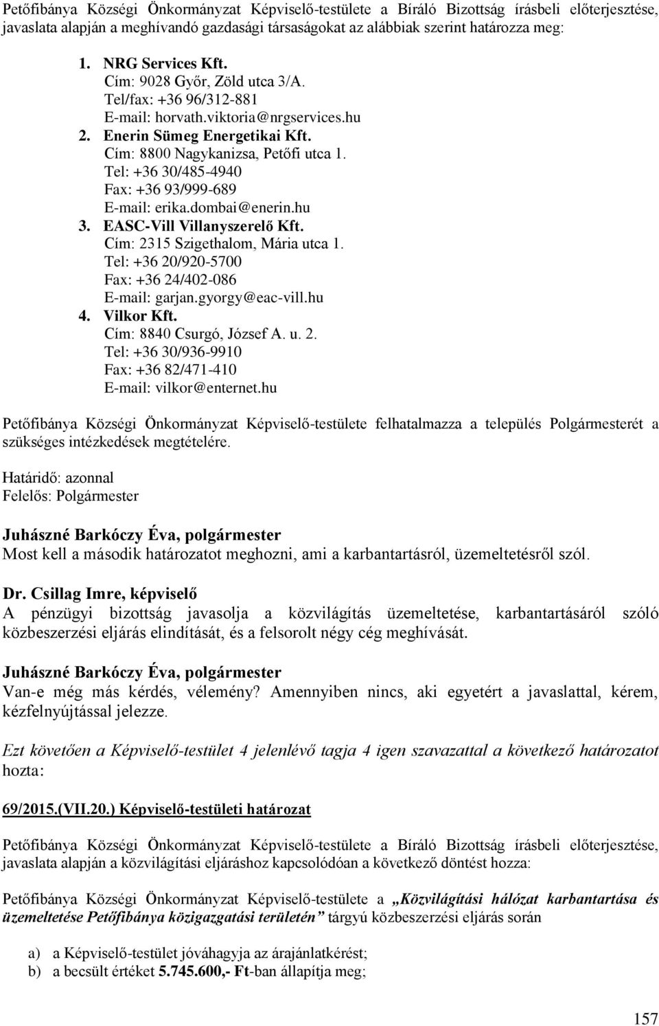 Tel: +36 30/485-4940 Fax: +36 93/999-689 E-mail: erika.dombai@enerin.hu 3. EASC-Vill Villanyszerelő Kft. Cím: 2315 Szigethalom, Mária utca 1. Tel: +36 20/920-5700 Fax: +36 24/402-086 E-mail: garjan.