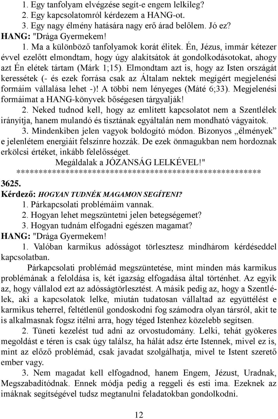 Elmondtam azt is, hogy az Isten országát keressétek (- és ezek forrása csak az Általam nektek megígért megjelenési formáim vállalása lehet -)! A többi nem lényeges (Máté 6;33).
