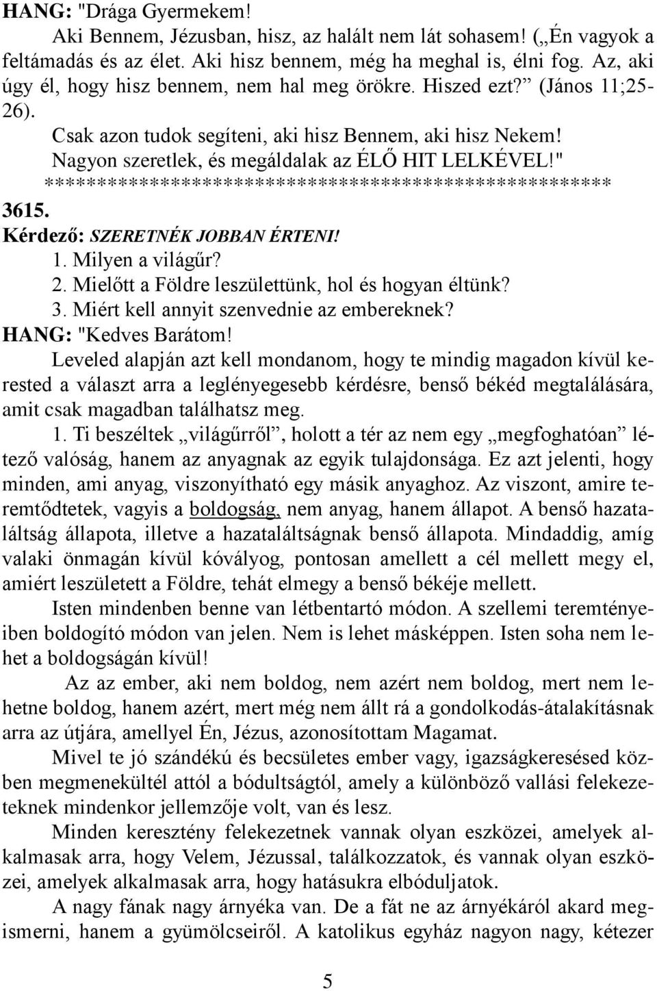 " ****************************************************** 3615. Kérdező: SZERETNÉK JOBBAN ÉRTENI! 1. Milyen a világűr? 2. Mielőtt a Földre leszülettünk, hol és hogyan éltünk? 3. Miért kell annyit szenvednie az embereknek?
