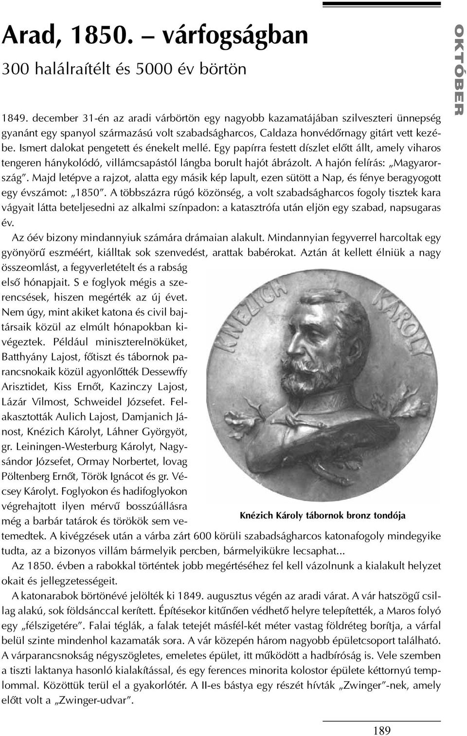 Ismert dalokat pengetett és énekelt mellé. Egy papírra festett díszlet elôtt állt, amely viharos tengeren hánykolódó, villámcsapástól lángba borult hajót ábrázolt. A hajón felírás: Magyarország.