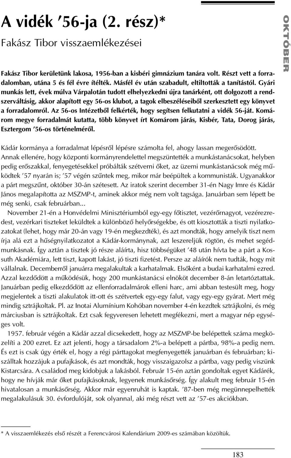 Gyári munkás lett, évek múlva Várpalotán tudott elhelyezkedni újra tanárként, ott dolgozott a rendszerváltásig, akkor alapított egy 56-os klubot, a tagok elbeszéléseibõl szerkesztett egy könyvet a