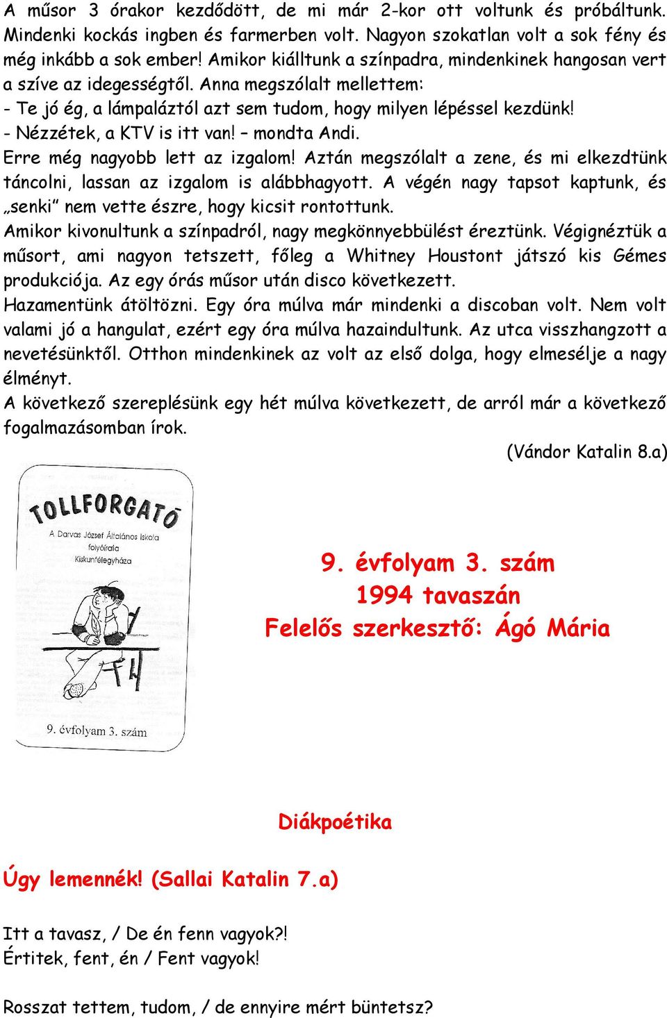 - Nézzétek, a KTV is itt van! mondta Andi. Erre még nagyobb lett az izgalom! Aztán megszólalt a zene, és mi elkezdtünk táncolni, lassan az izgalom is alábbhagyott.