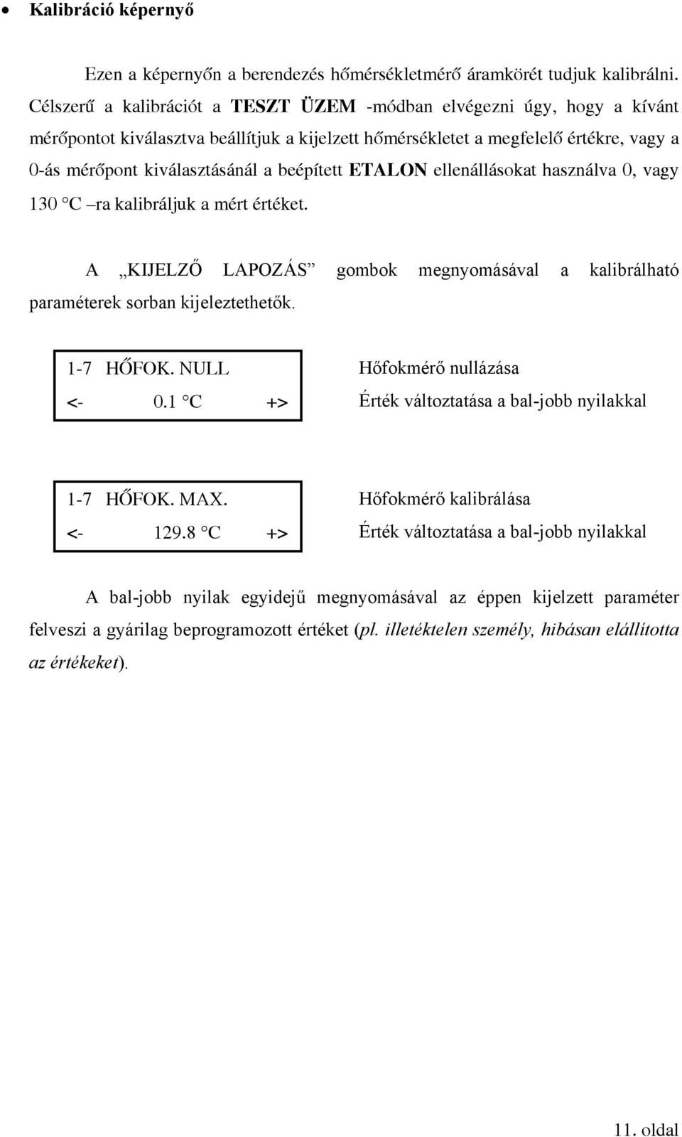 beépített ETALON ellenállásokat használva 0, vagy 130 C ra kalibráljuk a mért értéket. A KIJELZŐ LAPOZÁS gombok megnyomásával a kalibrálható paraméterek sorban kijeleztethetők. 1-7 HŐFOK. NULL <- 0.