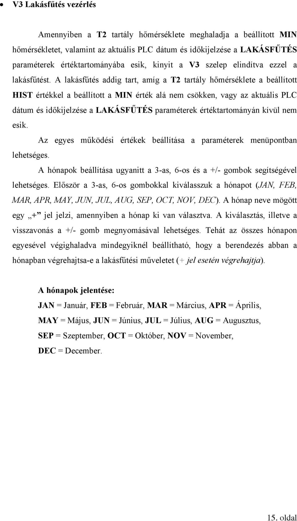 A lakásfűtés addig tart, amíg a T2 tartály hőmérséklete a beállított HIST értékkel a beállított a MIN érték alá nem csökken, vagy az aktuális PLC dátum és időkijelzése a LAKÁSFŰTÉS paraméterek