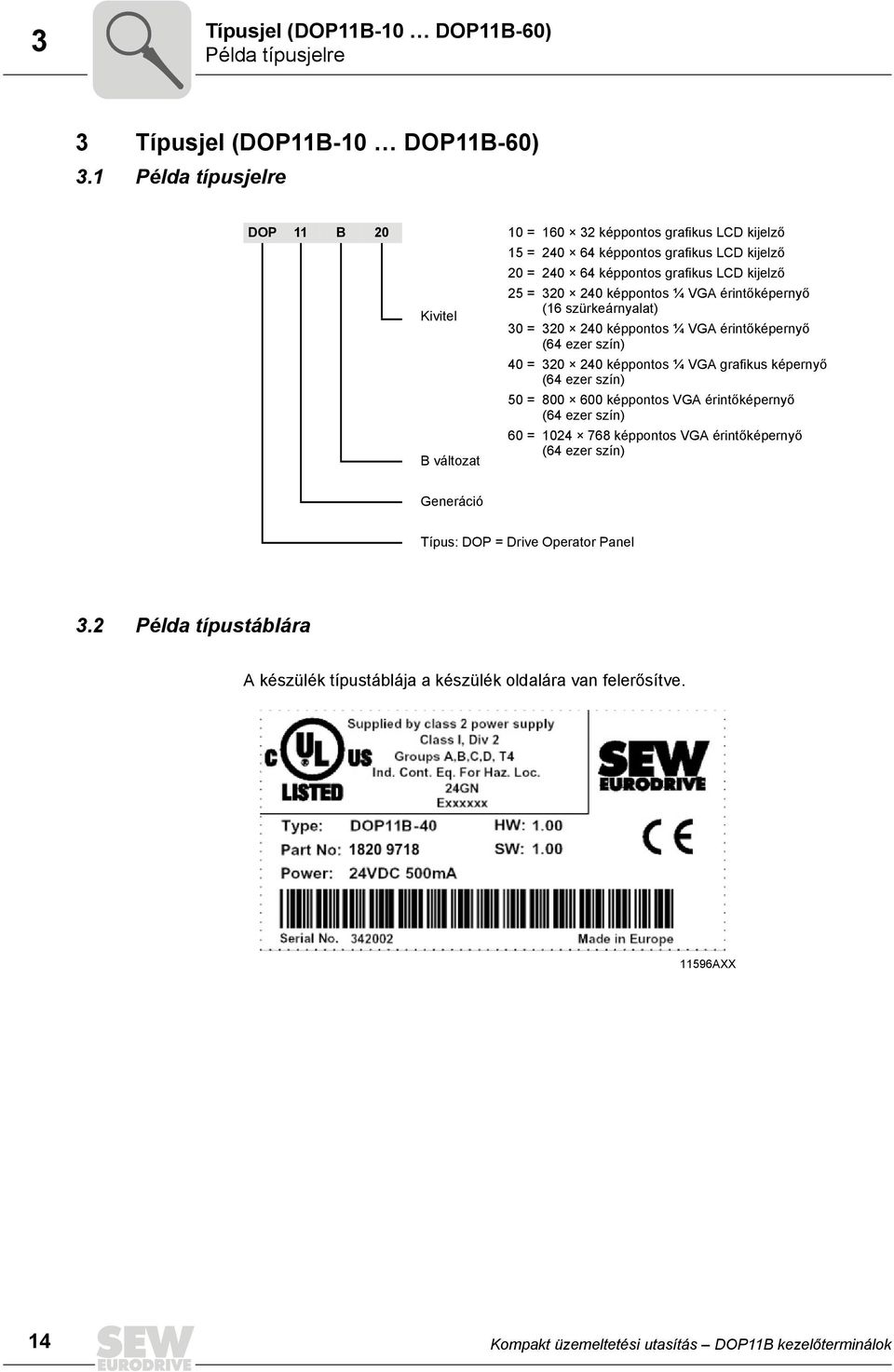 240 képpontos ¼ VGA érintőképernyő (16 szürkeárnyalat) 30 = 320 240 képpontos ¼ VGA érintőképernyő (64 ezer szín) 40 = 320 240 képpontos ¼ VGA grafikus képernyő (64 ezer szín) 50 = 800 600