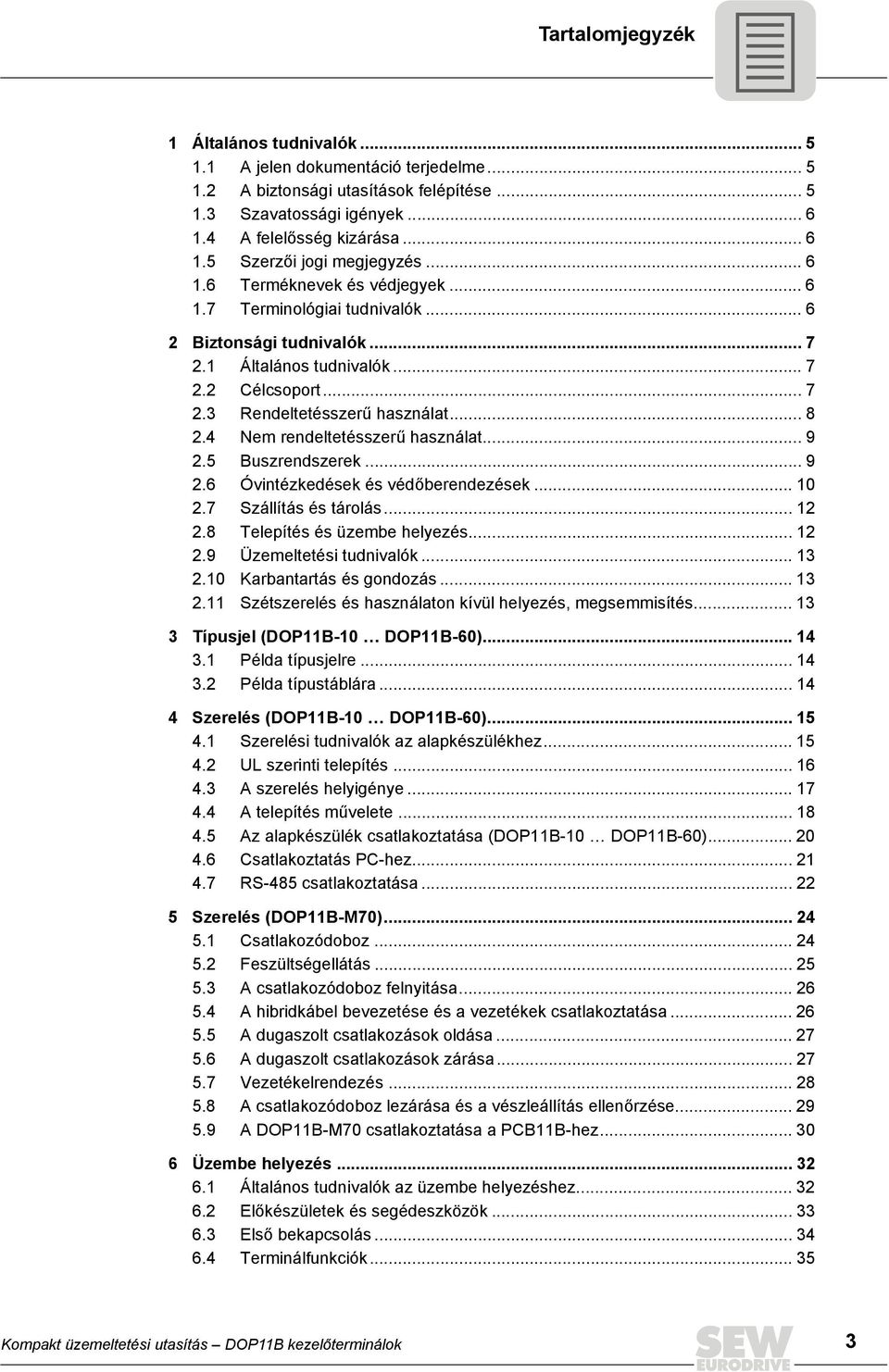 4 Nem rendeltetésszerű használat... 9 2.5 Buszrendszerek... 9 2.6 Óvintézkedések és védőberendezések... 10 2.7 Szállítás és tárolás... 12 2.8 Telepítés és üzembe helyezés... 12 2.9 Üzemeltetési tudnivalók.