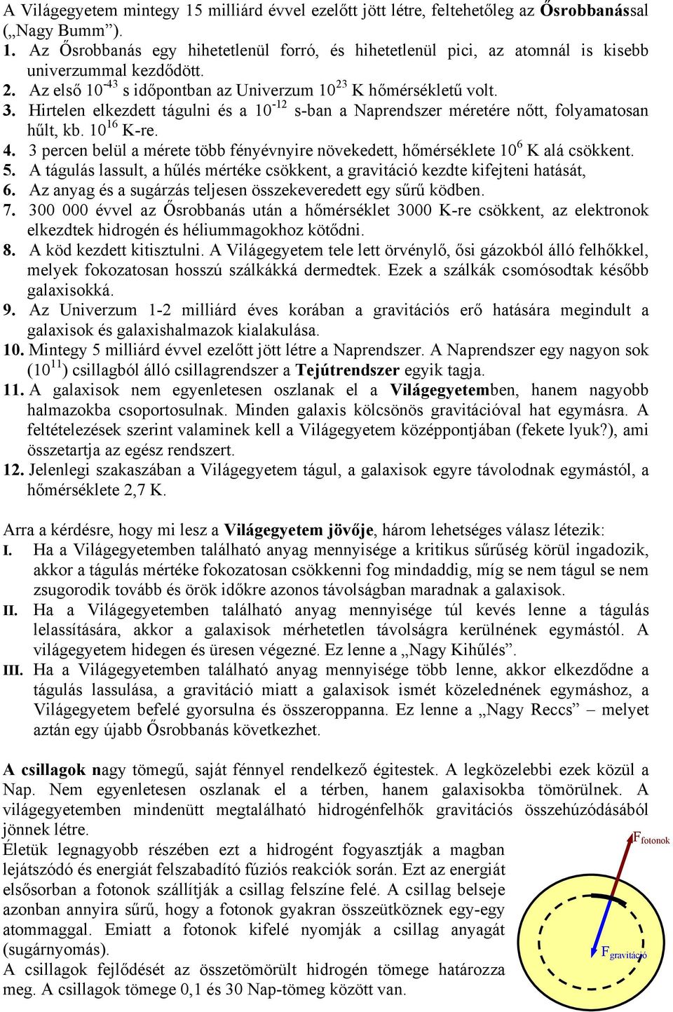 3 percen belül a mérete több fényévnyire növekedett, hőmérséklete 10 6 K alá csökkent. 5. A tágulás lassult, a hűlés mértéke csökkent, a gravitáció kezdte kifejteni hatását, 6.