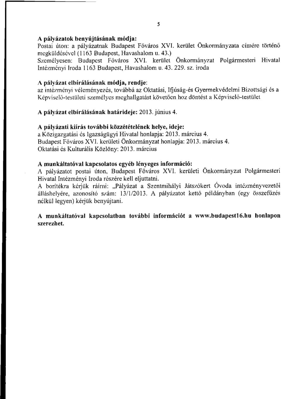 iroda A pályázat elbírálásának módja, rendje: az intézményi véleményezés, továbbá az Oktatási, Ifjúság-és Gyermekvédelmi Bizottsági és a Képviselő-testületi személyes meghallgatást követően hoz