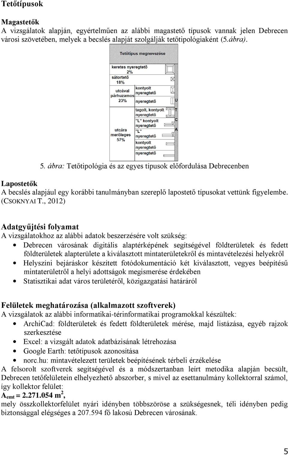 , 2012) Adatgyűjtési folyamat A vizsgálatokhoz az alábbi adatok beszerzésére volt szükség: Debrecen városának digitális alaptérképének segítségével földterületek és fedett földterületek alapterülete