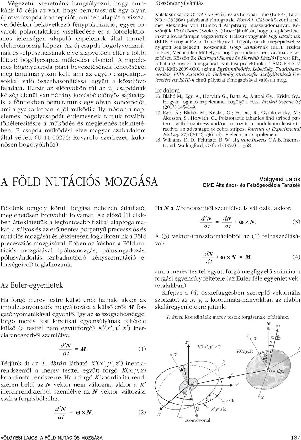 Az új csapda bögölyvonzásának és -elpusztításának elve alapvetôen eltér a többi létezô bögölycsapda mûködési elveitôl.