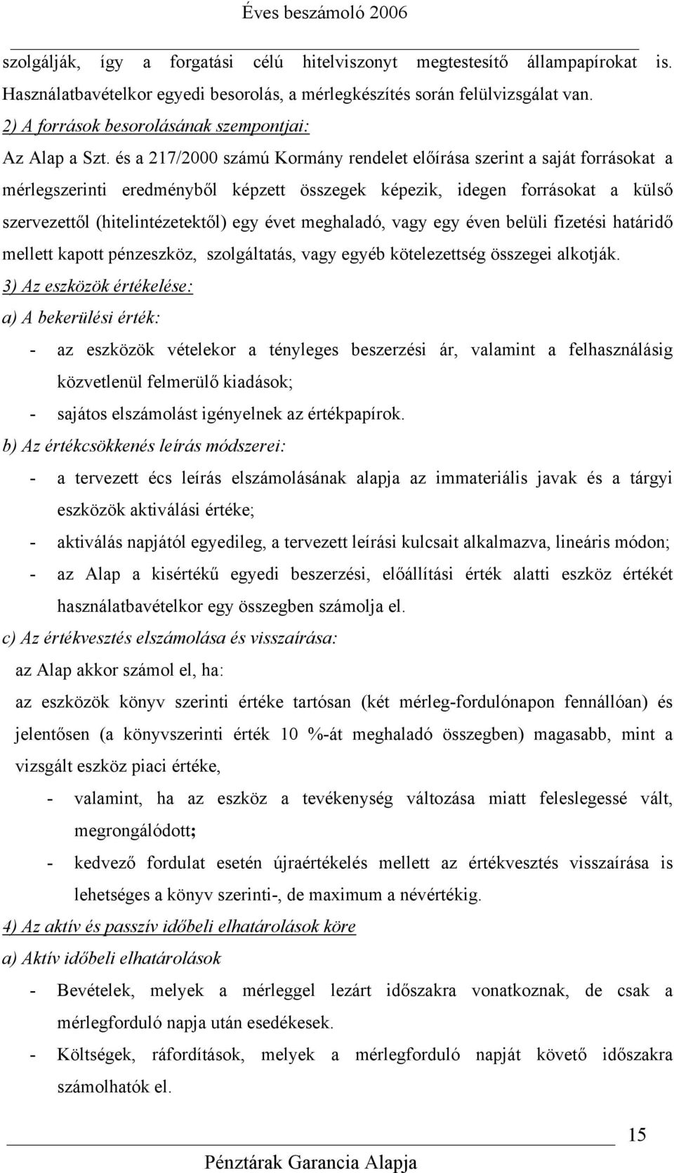 és a 217/2000 számú Kormány rendelet előírása szerint a saját forrásokat a mérlegszerinti eredményből képzett összegek képezik, idegen forrásokat a külső szervezettől (hitelintézetektől) egy évet