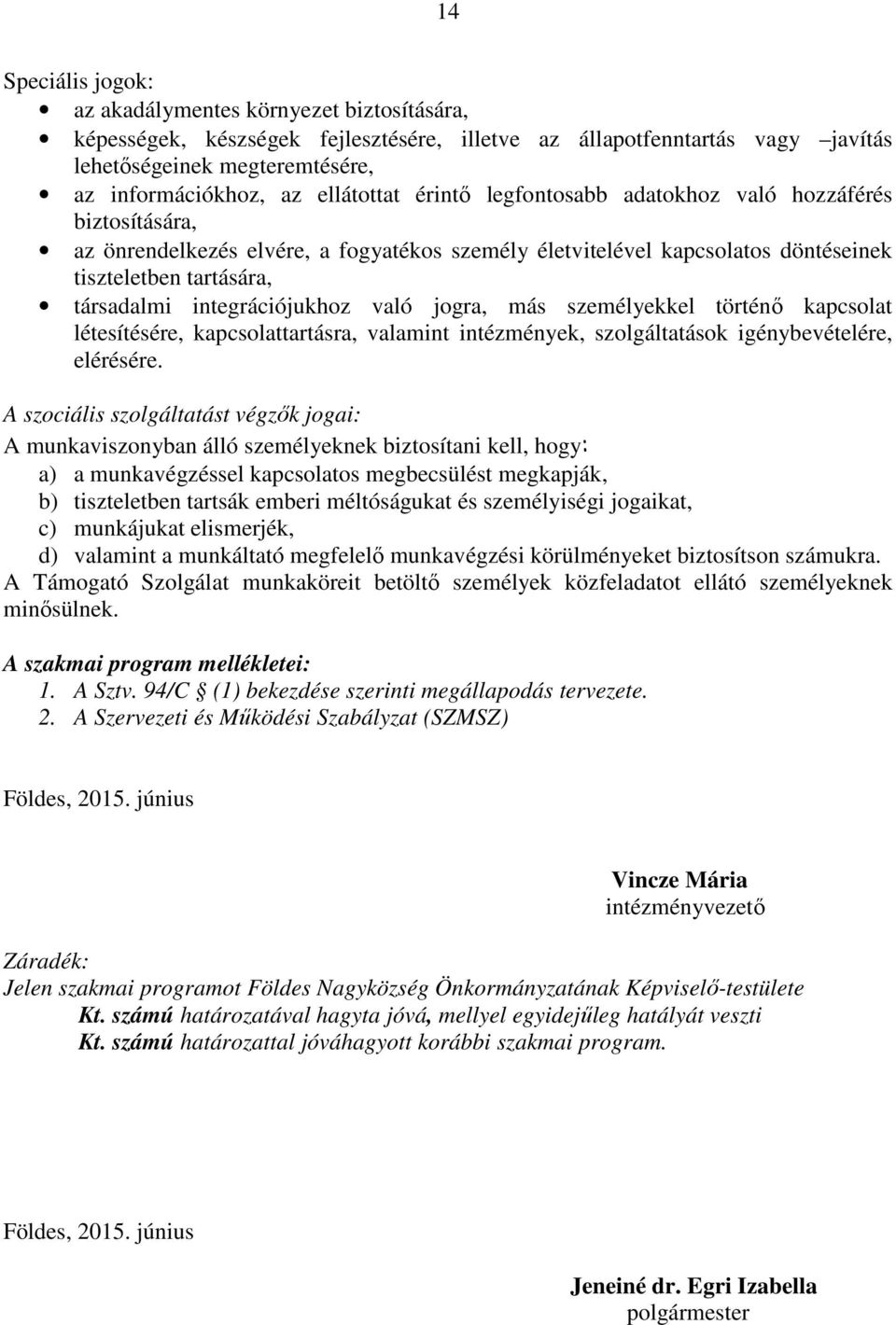 integrációjukhoz való jogra, más személyekkel történő kapcsolat létesítésére, kapcsolattartásra, valamint intézmények, szolgáltatások igénybevételére, elérésére.