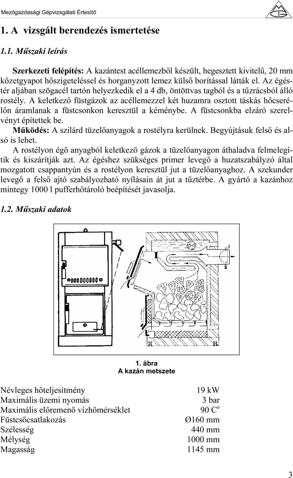 A keletkező füstgázok az acéllemezzel két huzamra osztott táskás hőcserélőn áramlanak a füstcsonkon keresztül a kéménybe. A füstcsonkba elzáró szerelvényt építettek be.