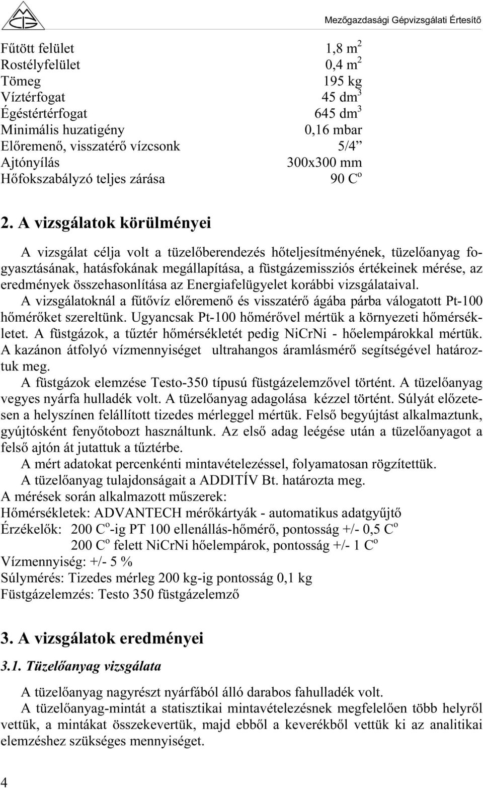 A vizsgálatok körülményei A vizsgálat célja volt a tüzelőberendezés hőteljesítményének, tüzelőanyag fogyasztásának, hatásfokának megállapítása, a füstgázemissziós értékeinek mérése, az eredmények