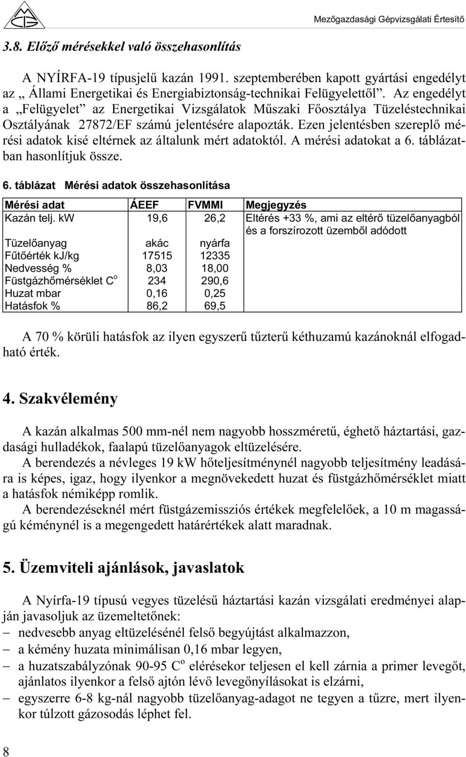 Ezen jelentésben szereplő mérési adatok kisé eltérnek az általunk mért adatoktól. A mérési adatokat a 6. táblázatban hasonlítjuk össze. 6. táblázat Mérési adatok összehasonlítása Mérési adat ÁEEF FVMMI Megjegyzés Kazán telj.