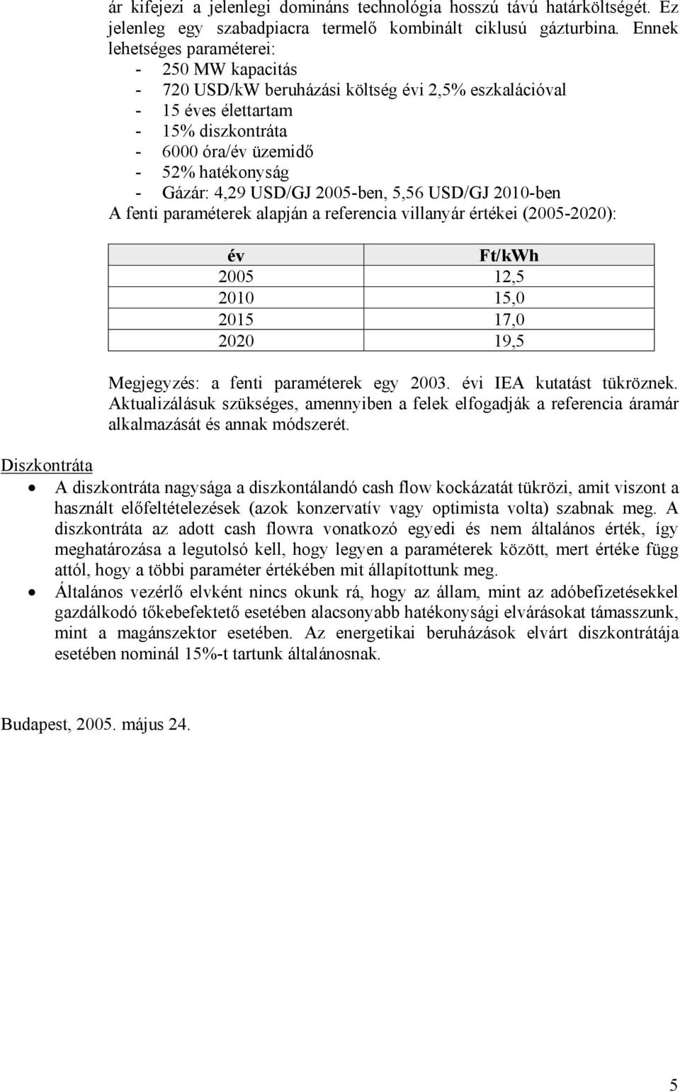 USD/GJ 2005-ben, 5,56 USD/GJ 2010-ben A fenti paraméterek alapján a referencia villanyár értékei (2005-2020): év Ft/kWh 2005 12,5 2010 15,0 2015 17,0 2020 19,5 Megjegyzés: a fenti paraméterek egy