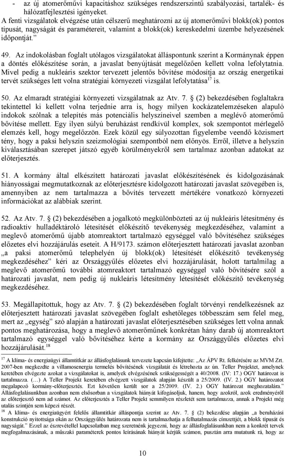 Az indokolásban foglalt utólagos vizsgálatokat álláspontunk szerint a Kormánynak éppen a döntés előkészítése során, a javaslat benyújtását megelőzően kellett volna lefolytatnia.