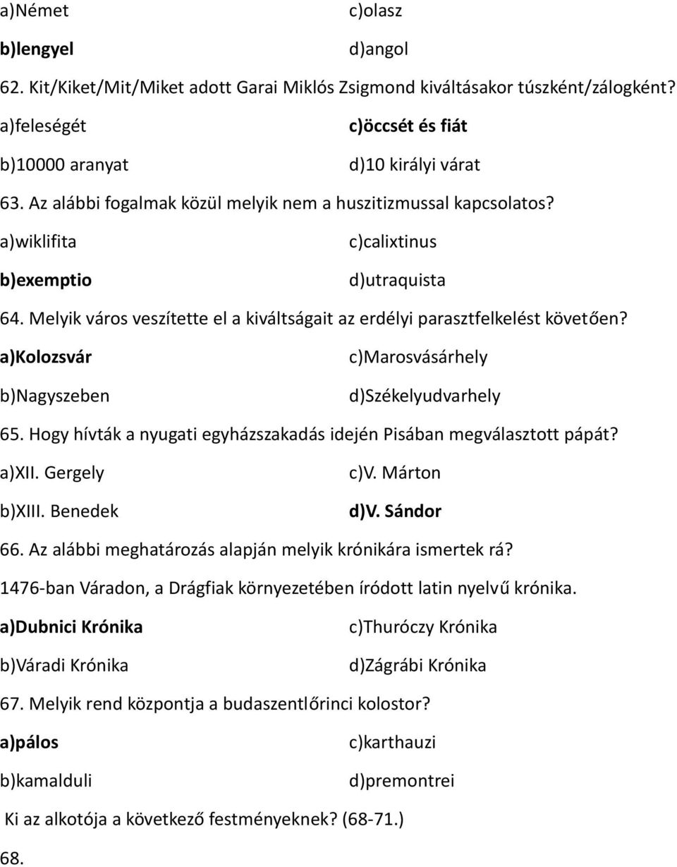 a)kolozsvár b)nagyszeben c)marosvásárhely d)székelyudvarhely 65. Hogy hívták a nyugati egyházszakadás idején Pisában megválasztott pápát? a)xii. Gergely b)xiii. Benedek c)v. Márton d)v. Sándor 66.