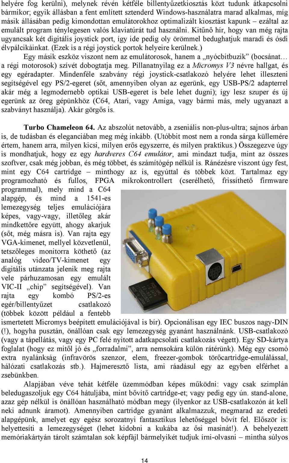 Kitűnő hír, hogy van még rajta ugyancsak két digitális joystick port, így ide pedig oly örömmel bedughatjuk maradi és ósdi élvpálcikáinkat. (Ezek is a régi joystick portok helyeire kerülnek.