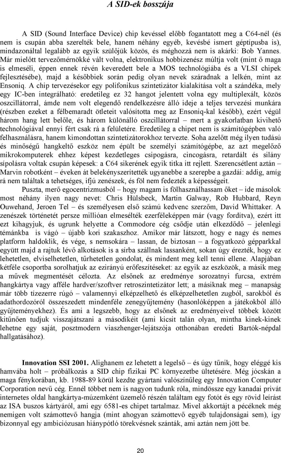 Már mielőtt tervezőmérnökké vált volna, elektronikus hobbizenész múltja volt (mint ő maga is elmeséli, éppen ennek révén keveredett bele a MOS technológiába és a VLSI chipek fejlesztésébe), majd a