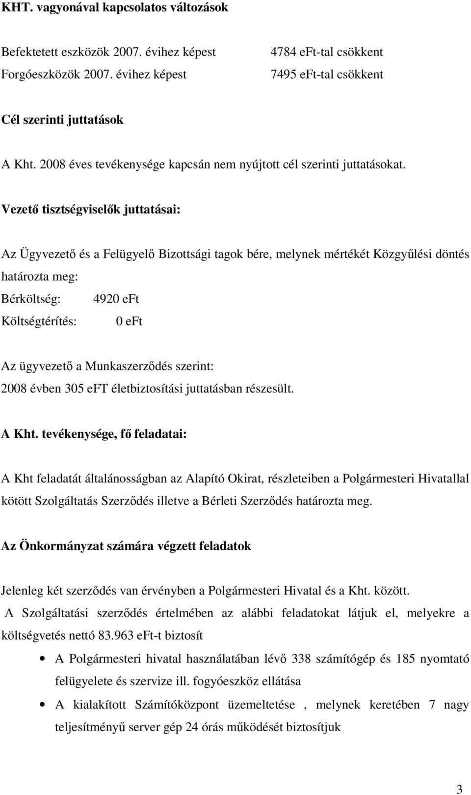 Vezet tisztségviselk juttatásai: Az Ügyvezet és a Felügyel Bizottsági tagok bére, melynek mértékét Közgylési döntés határozta meg: Bérköltség: 4920 eft Költségtérítés: 0 eft Az ügyvezet a