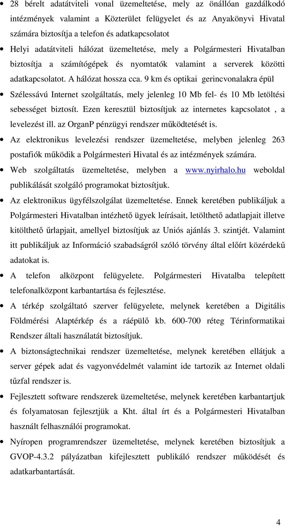 9 km és optikai gerincvonalakra épül Szélessávú Internet szolgáltatás, mely jelenleg 10 Mb fel- és 10 Mb letöltési sebességet biztosít.