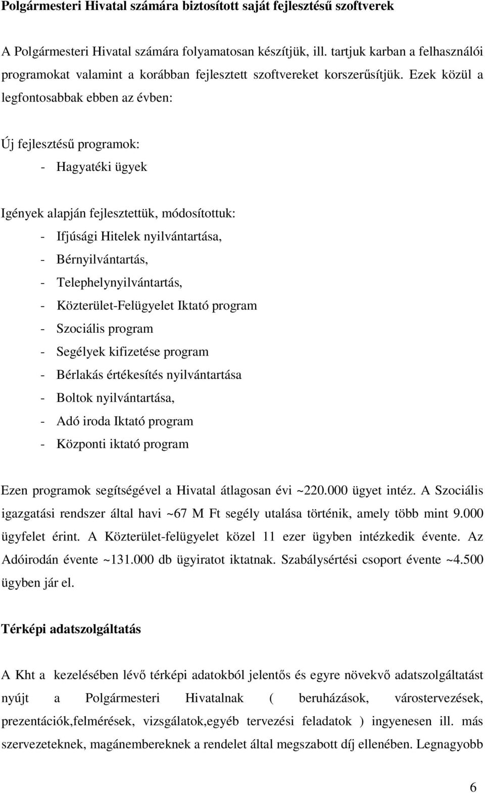 Ezek közül a legfontosabbak ebben az évben: Új fejlesztés programok: - Hagyatéki ügyek Igények alapján fejlesztettük, módosítottuk: - Ifjúsági Hitelek nyilvántartása, - Bérnyilvántartás, -