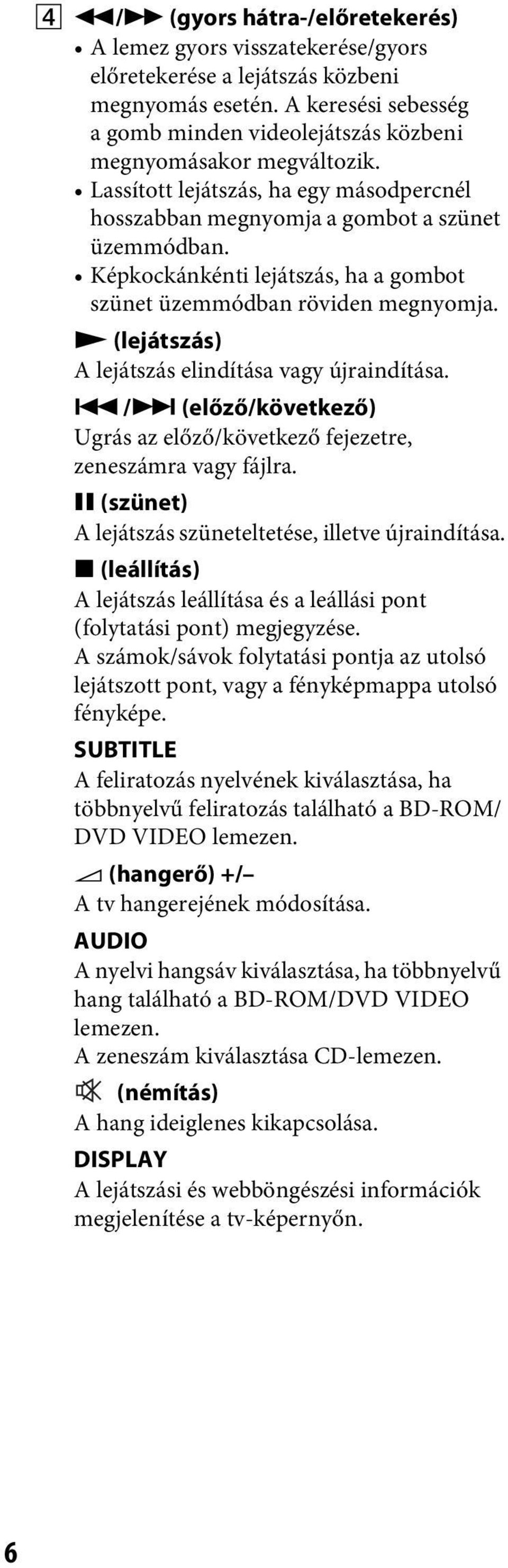 Képkockánkénti lejátszás, ha a gombot szünet üzemmódban röviden megnyomja. N (lejátszás) A lejátszás elindítása vagy újraindítása.