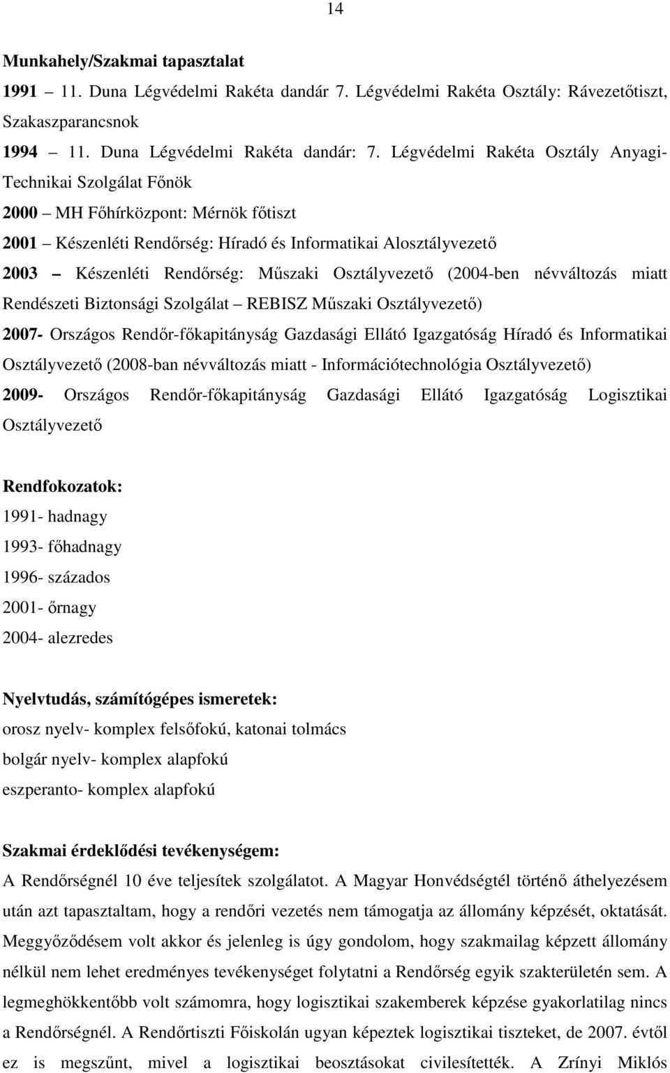 Osztályvezető (2004-ben névváltozás miatt Rendészeti Biztonsági Szolgálat REBISZ Műszaki Osztályvezető) 2007- Országos Rendőr-főkapitányság Gazdasági Ellátó Igazgatóság Híradó és Informatikai