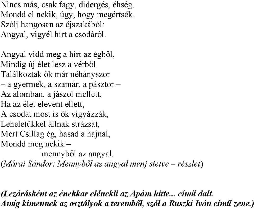 Találkoztak ők már néhányszor a gyermek, a szamár, a pásztor Az alomban, a jászol mellett, Ha az élet elevent ellett, A csodát most is ők vigyázzák,