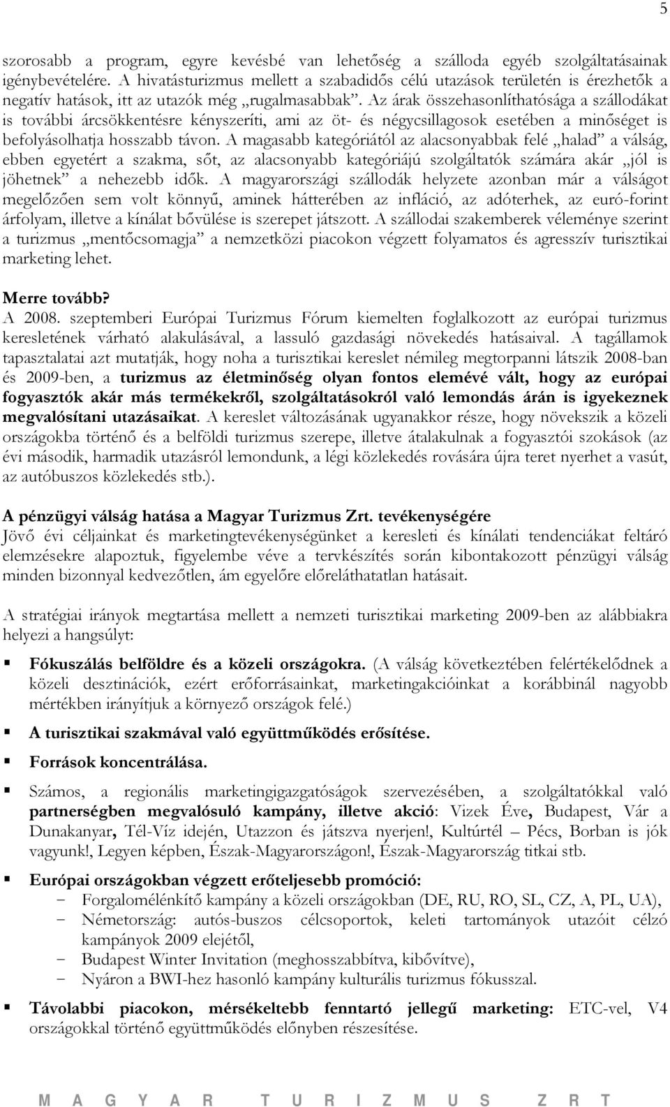 Az árak összehasonlíthatósága a szállodákat is további árcsökkentésre kényszeríti, ami az öt- és négycsillagosok esetében a minőséget is befolyásolhatja hosszabb távon.