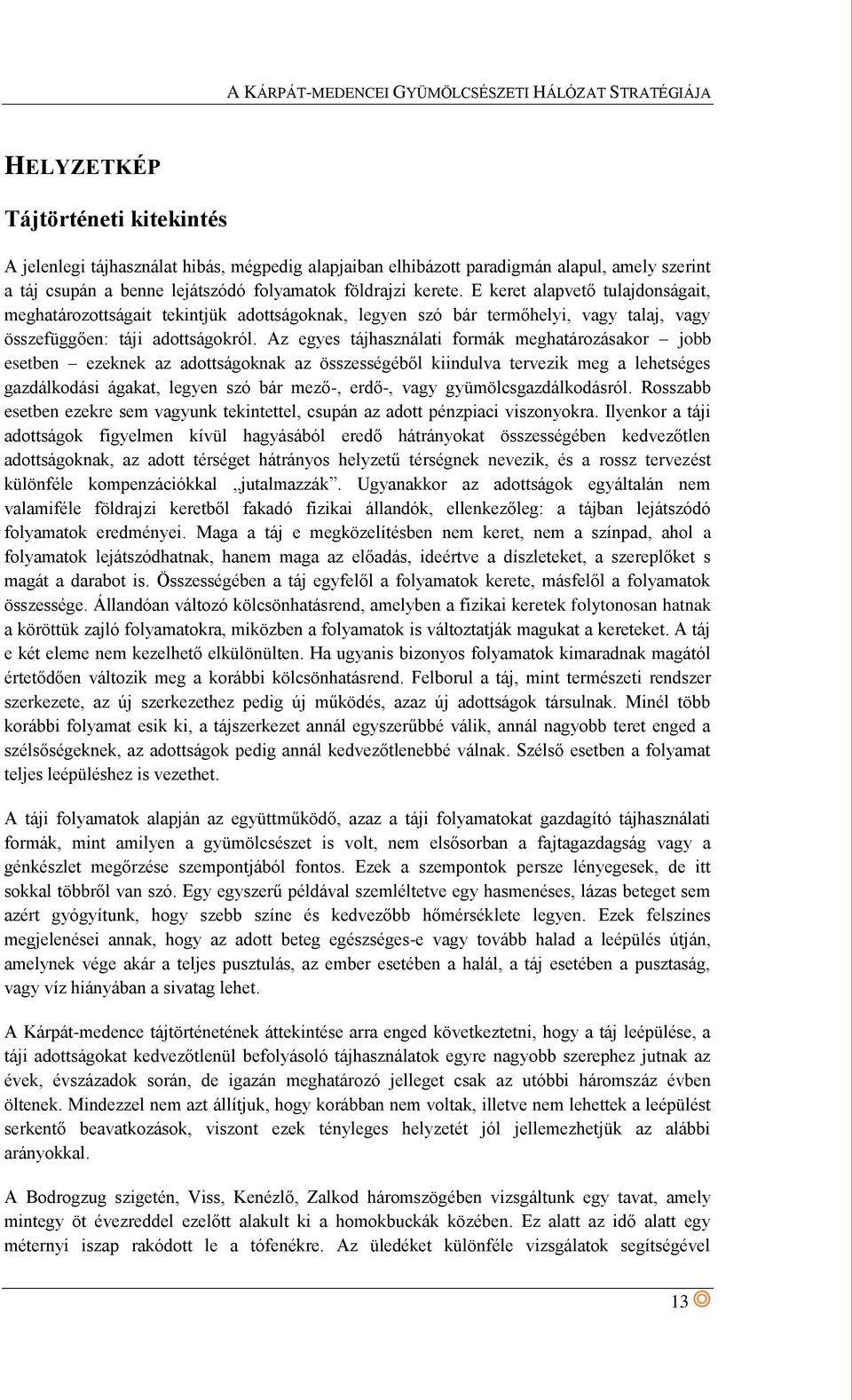 Az egyes tájhasználati formák meghatározásakor jobb esetben ezeknek az adottságoknak az összességéből kiindulva tervezik meg a lehetséges gazdálkodási ágakat, legyen szó bár mező-, erdő-, vagy