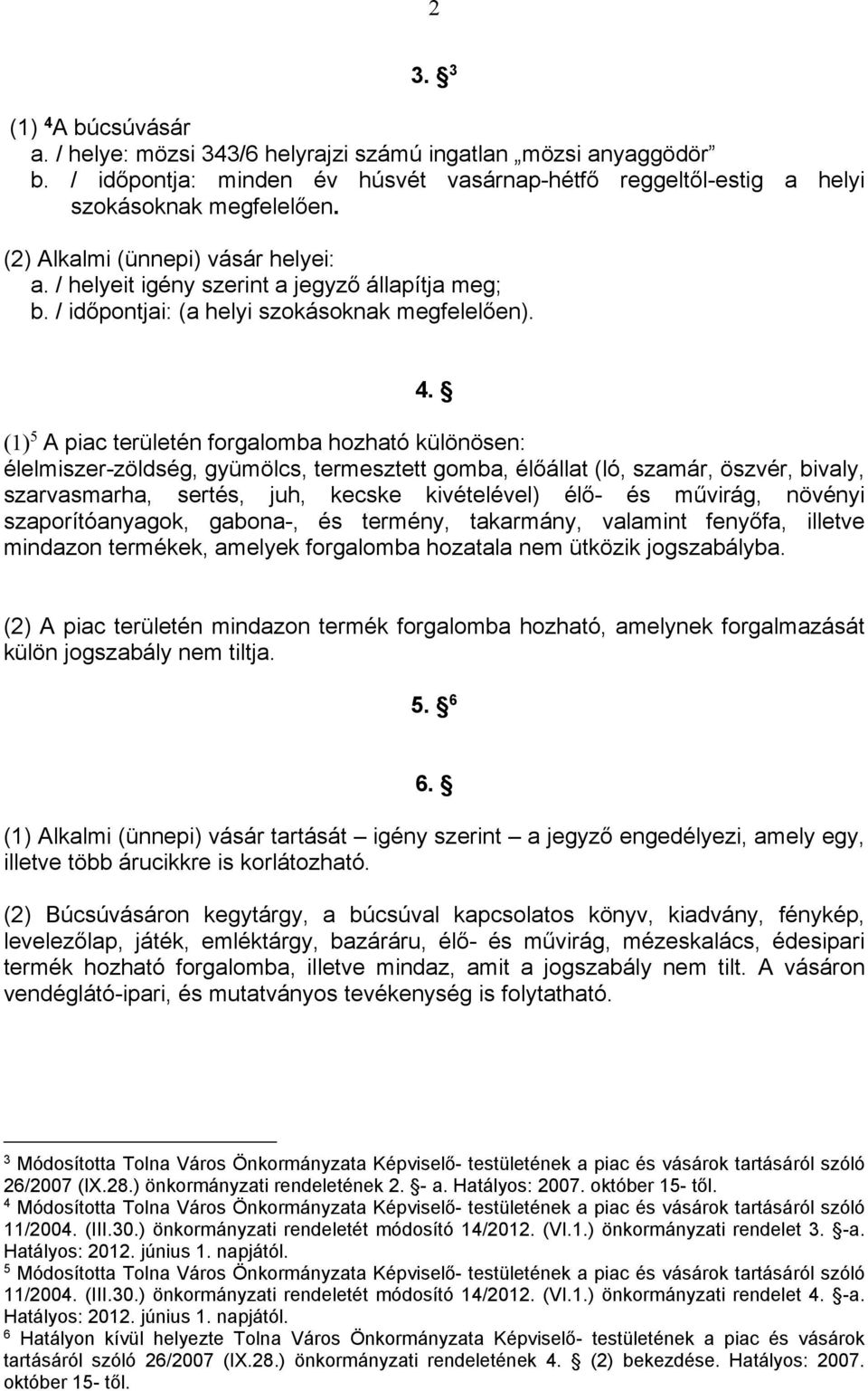 (1) 5 A piac területén forgalomba hozható különösen: élelmiszer-zöldség, gyümölcs, termesztett gomba, élőállat (ló, szamár, öszvér, bivaly, szarvasmarha, sertés, juh, kecske kivételével) élő- és