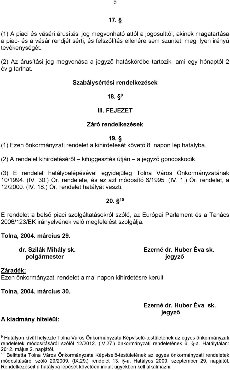 (1) Ezen önkormányzati rendelet a kihirdetését követő 8. napon lép hatályba. (2) A rendelet kihirdetéséről kifüggesztés útján a jegyző gondoskodik.