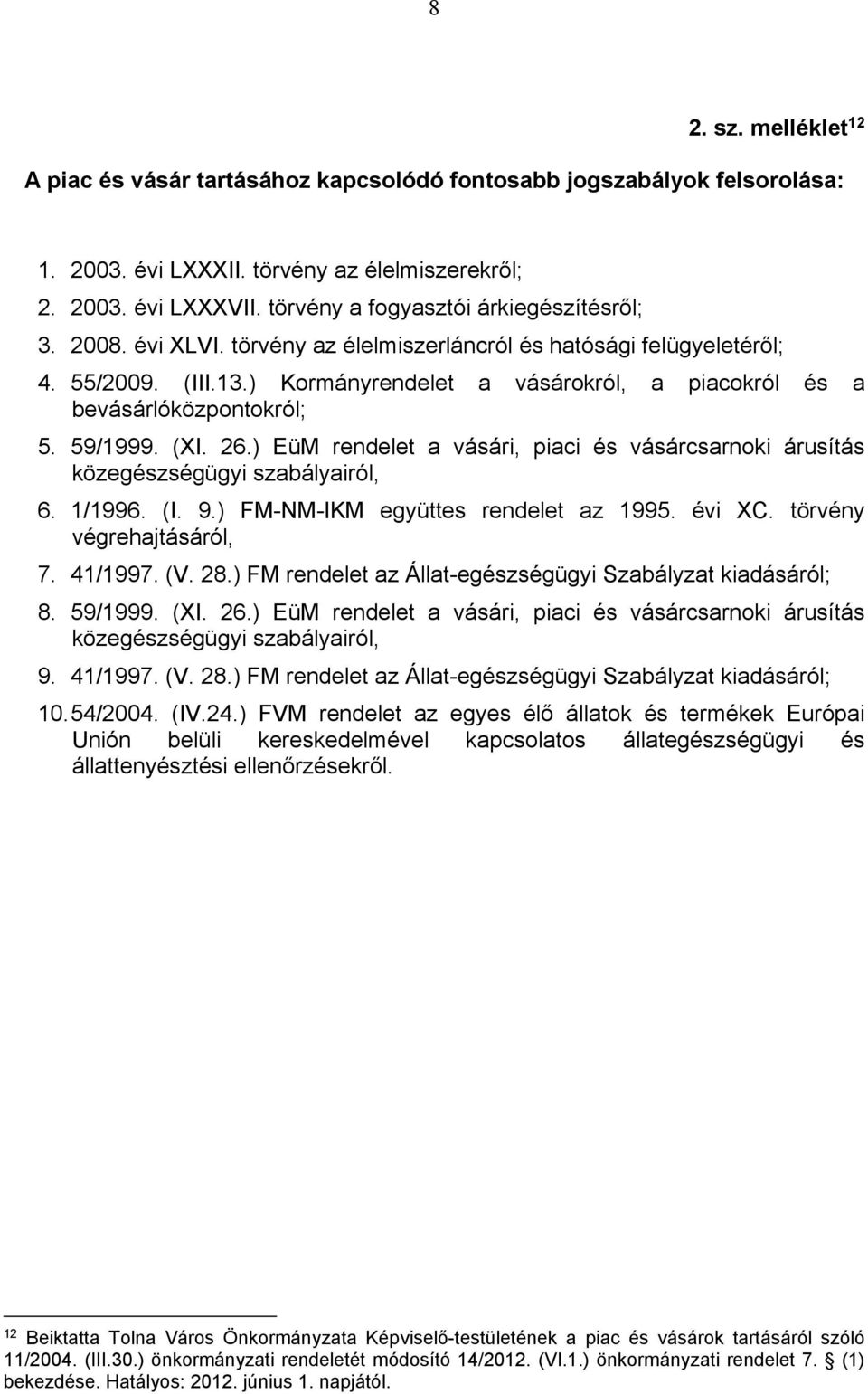 ) Kormányrendelet a vásárokról, a piacokról és a bevásárlóközpontokról; 5. 59/1999. (XI. 26.) EüM rendelet a vásári, piaci és vásárcsarnoki árusítás közegészségügyi szabályairól, 6. 1/1996. (I. 9.