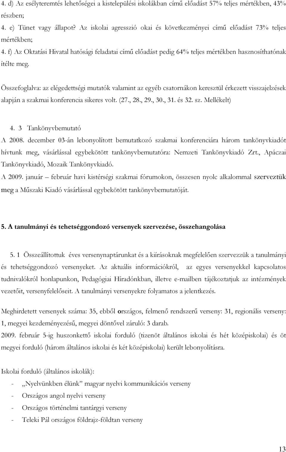 Összefoglalva: az elégedettségi mutatók valamint az egyéb csatornákon keresztül érkezett visszajelzések alapján a szakmai konferencia sikeres volt. (27., 28., 29., 30., 31. és 32. sz. Mellékelt) 4.