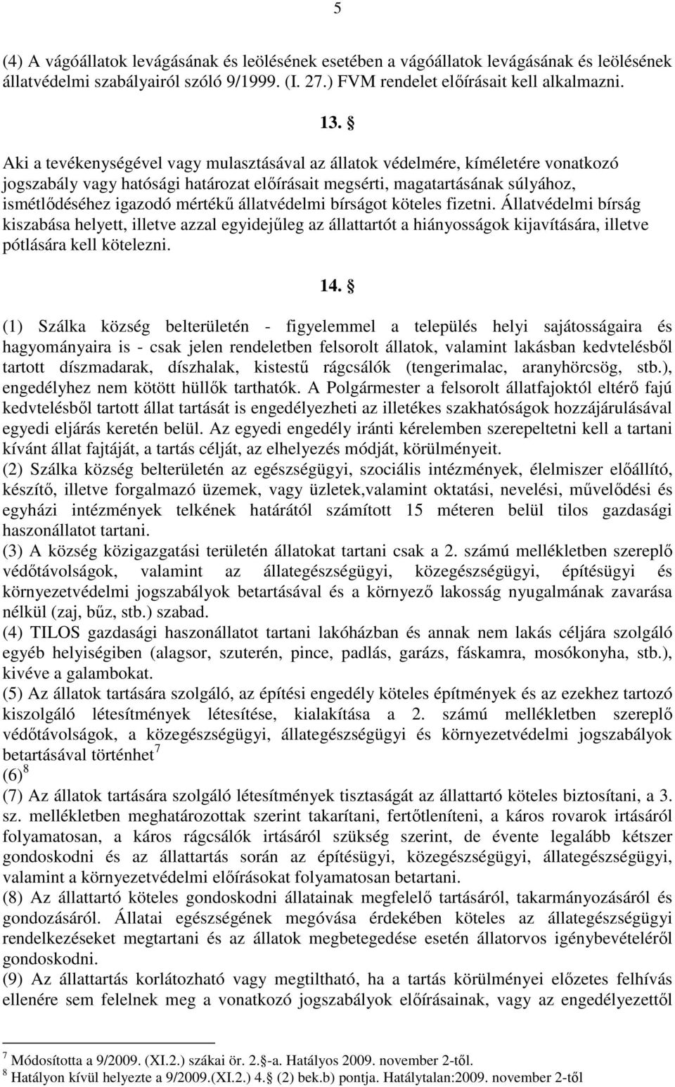 állatvédelmi bírságot köteles fizetni. Állatvédelmi bírság kiszabása helyett, illetve azzal egyidejűleg az állattartót a hiányosságok kijavítására, illetve pótlására kell kötelezni. 14.