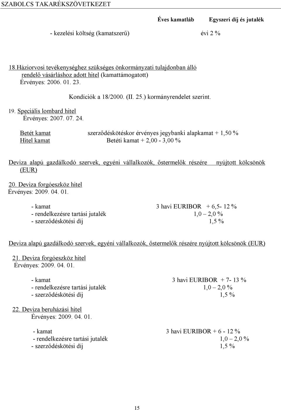 Betét kamat szerződéskötéskor érvényes jegybanki alapkamat + 1,50 % Hitel kamat Betéti kamat + 2,00-3,00 % Deviza alapú gazdálkodó szervek, egyéni vállalkozók, őstermelők részére (EUR) nyújtott